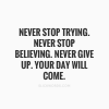 never-stop-trying-never-stop-believing-never-give-up-your-day-will-come-31976.png