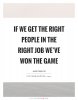 if-we-get-the-right-people-in-the-right-job-weve-won-the-game-quote-1.jpg