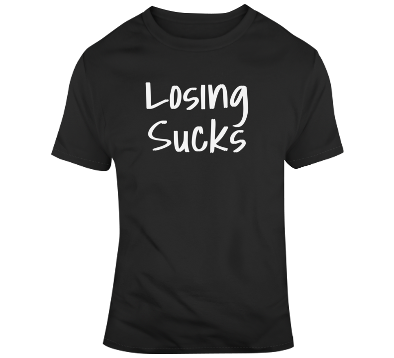 Losing Sucks Winning Is Everything No One Likes To Lose And This Shirt ...