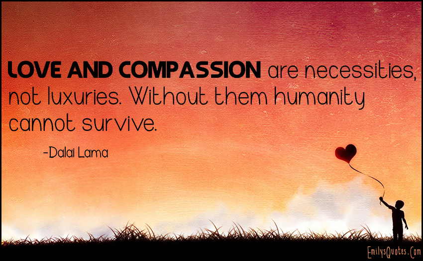 EmilysQuotes.Com-love-compassion-necessities-luxuries-humanity-survive-inspirational-morality-wisdom-amazing-great-consequences-Dalai-Lama.jpg